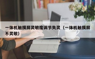 一體機觸摸屏靈敏度調節失靈（一體機觸摸屏不靈敏）