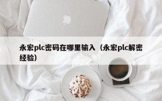 永宏plc密碼在哪里輸入（永宏plc解密經驗）