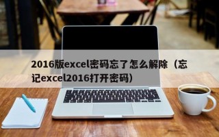 2016版excel密碼忘了怎么解除（忘記excel2016打開密碼）