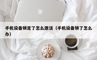 手機設備鎖定了怎么激活（手機設備鎖了怎么辦）