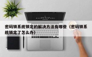 密碼鎖系統鎖定的解決方法有哪些（密碼鎖系統鎖定了怎么辦）