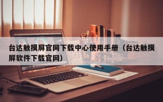 臺(tái)達(dá)觸摸屏官網(wǎng)下載中心使用手冊(cè)（臺(tái)達(dá)觸摸屏軟件下載官網(wǎng)）