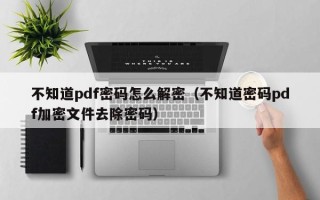 不知道pdf密碼怎么解密（不知道密碼pdf加密文件去除密碼）