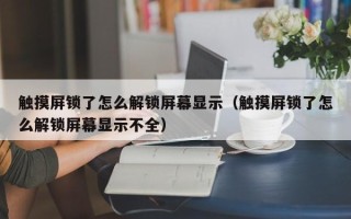 觸摸屏鎖了怎么解鎖屏幕顯示（觸摸屏鎖了怎么解鎖屏幕顯示不全）
