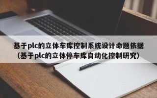 基于plc的立體車庫控制系統(tǒng)設計命題依據(jù)（基于plc的立體停車庫自動化控制研究）