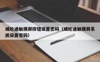 威綸通觸摸屏按鈕設置密碼（威綸通觸摸屏系統設置密碼）