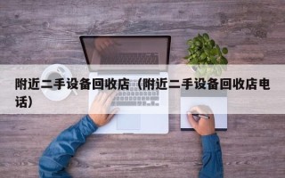 附近二手設備回收店（附近二手設備回收店電話）