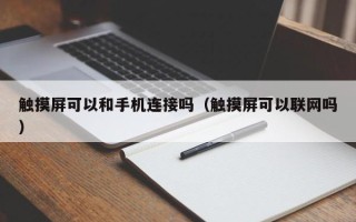 觸摸屏可以和手機(jī)連接嗎（觸摸屏可以聯(lián)網(wǎng)嗎）