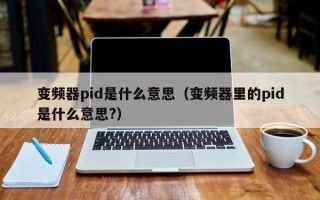 變頻器pid是什么意思（變頻器里的pid是什么意思?）