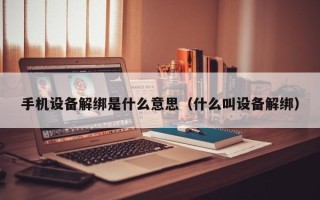 手機設備解綁是什么意思（什么叫設備解綁）