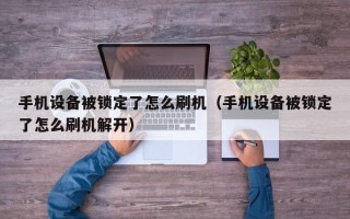 手機設備被鎖定了怎么刷機（手機設備被鎖定了怎么刷機解開）