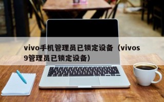 vivo手機管理員已鎖定設備（vivos9管理員已鎖定設備）