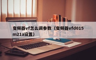 變頻器vf怎么調參數（變頻器vfd015m21a設置）