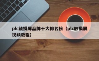 plc觸摸屏品牌十大排名榜（plc觸摸屏視頻教程）