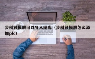 步科觸摸屏可以導(dǎo)入圖庫（步科觸摸屏怎么添加plc）