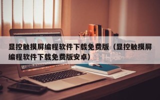顯控觸摸屏編程軟件下載免費(fèi)版（顯控觸摸屏編程軟件下載免費(fèi)版安卓）