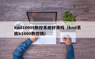 knd1000t數(shù)控系統(tǒng)好用嗎（knd系統(tǒng)k1000數(shù)控銑）