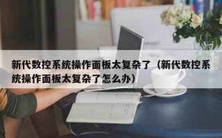 新代數控系統操作面板太復雜了（新代數控系統操作面板太復雜了怎么辦）