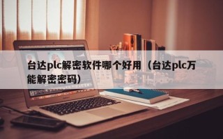 臺達plc解密軟件哪個好用（臺達plc萬能解密密碼）