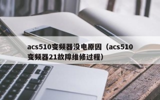 acs510變頻器沒電原因（acs510變頻器21故障維修過程）