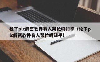 松下plc解密軟件有人幫忙嗎知乎（松下plc解密軟件有人幫忙嗎知乎）