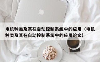 電機種類及其在自動控制系統(tǒng)中的應(yīng)用（電機種類及其在自動控制系統(tǒng)中的應(yīng)用論文）