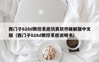 西門子828d數(shù)控系統(tǒng)仿真軟件破解版中文版（西門子828d數(shù)控系統(tǒng)說(shuō)明書）