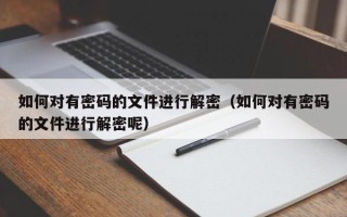 如何對有密碼的文件進行解密（如何對有密碼的文件進行解密呢）