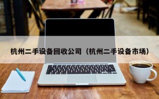 杭州二手設(shè)備回收公司（杭州二手設(shè)備市場）