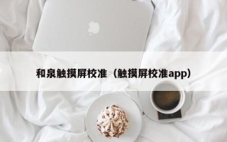 和泉觸摸屏校準(zhǔn)（觸摸屏校準(zhǔn)app）