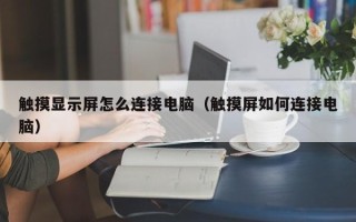 觸摸顯示屏怎么連接電腦（觸摸屏如何連接電腦）