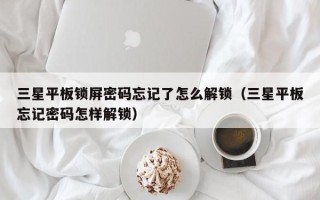 三星平板鎖屏密碼忘記了怎么解鎖（三星平板忘記密碼怎樣解鎖）