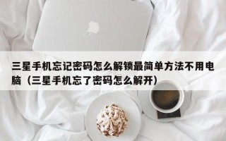 三星手機忘記密碼怎么解鎖最簡單方法不用電腦（三星手機忘了密碼怎么解開）