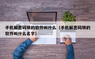手機解密碼鎖的軟件叫什么（手機解密碼鎖的軟件叫什么名字）