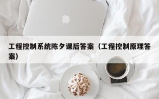 工程控制系統陳夕課后答案（工程控制原理答案）