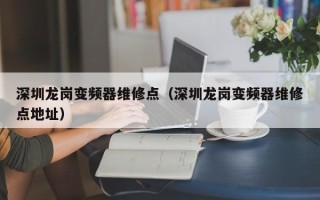 深圳龍崗變頻器維修點（深圳龍崗變頻器維修點地址）