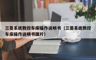 三菱系統(tǒng)數(shù)控車床操作說明書（三菱系統(tǒng)數(shù)控車床操作說明書圖片）