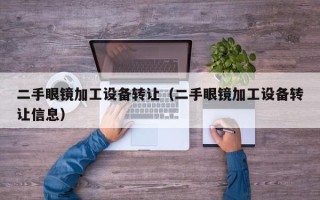 二手眼鏡加工設備轉讓（二手眼鏡加工設備轉讓信息）
