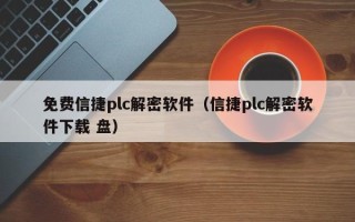 免費信捷plc解密軟件（信捷plc解密軟件下載 盤）