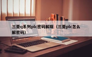 三菱q系列plc密碼解除（三菱plc怎么解密碼）