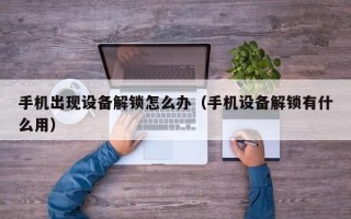 手機出現設備解鎖怎么辦（手機設備解鎖有什么用）