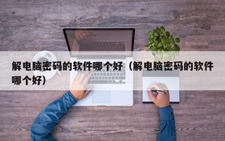 解電腦密碼的軟件哪個(gè)好（解電腦密碼的軟件哪個(gè)好）
