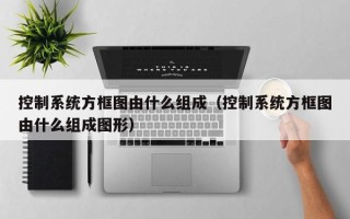 控制系統方框圖由什么組成（控制系統方框圖由什么組成圖形）