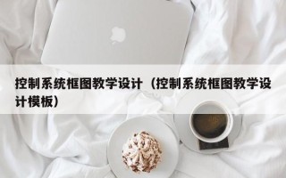 控制系統框圖教學設計（控制系統框圖教學設計模板）