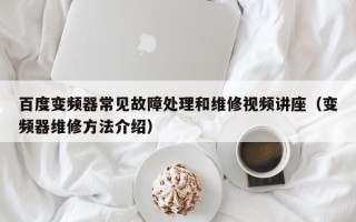 百度變頻器常見故障處理和維修視頻講座（變頻器維修方法介紹）