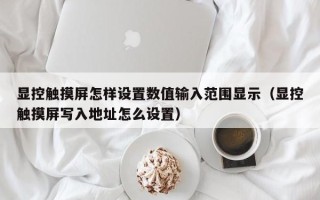 顯控觸摸屏怎樣設(shè)置數(shù)值輸入范圍顯示（顯控觸摸屏寫入地址怎么設(shè)置）