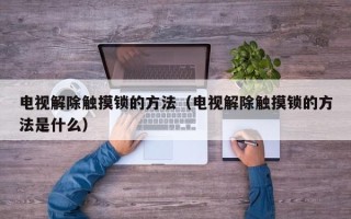 電視解除觸摸鎖的方法（電視解除觸摸鎖的方法是什么）