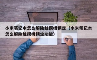 小米筆記本怎么解除觸摸板鎖定（小米筆記本怎么解除觸摸板鎖定功能）