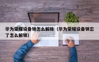 華為榮耀設備鎖怎么解除（華為榮耀設備鎖忘了怎么解鎖）