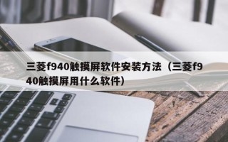 三菱f940觸摸屏軟件安裝方法（三菱f940觸摸屏用什么軟件）